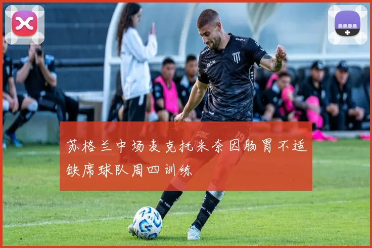 苏格兰中场麦克托米奈因肠胃不适缺席球队周四训练