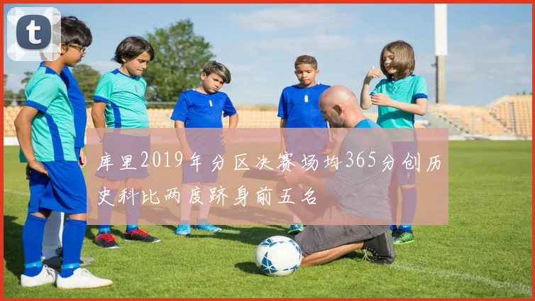 库里2019年分区决赛场均365分创历史科比两度跻身前五名