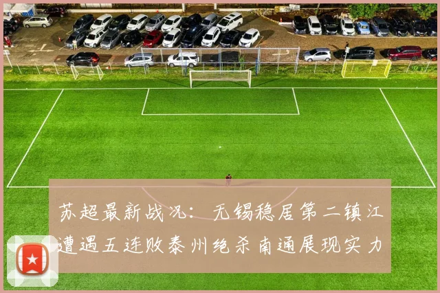 苏超最新战况：无锡稳居第二镇江遭遇五连败泰州绝杀南通展现实力