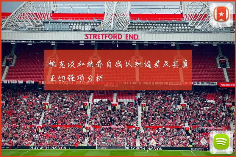 帕克谈加纳乔自我认知偏差及其真正的强项分析
