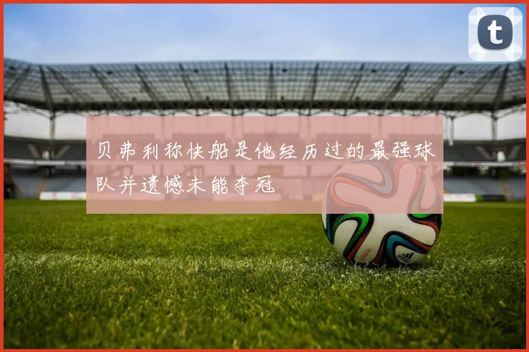 贝弗利称快船是他经历过的最强球队并遗憾未能夺冠