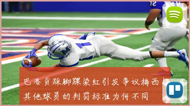 巴洛贡踩脚踝染红引发争议梅西与其他球员的判罚标准为何不同