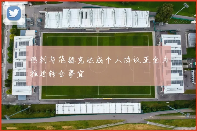 热刺与范赫克达成个人协议正全力推进转会事宜