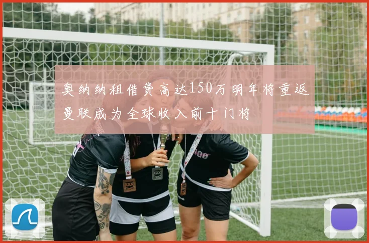 奥纳纳租借费高达150万明年将重返曼联成为全球收入前十门将