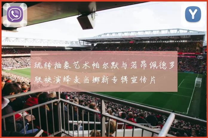 玩转抽象艺术帕尔默与若昂佩德罗联袂演绎麦当娜新专辑宣传片