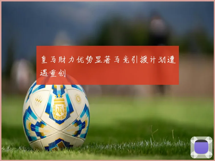 皇马财力优势显著马竞引援计划遭遇重创