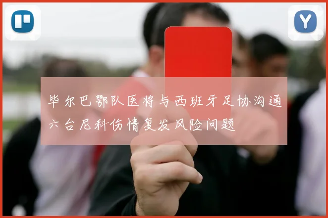 毕尔巴鄂队医将与西班牙足协沟通六台尼科伤情复发风险问题