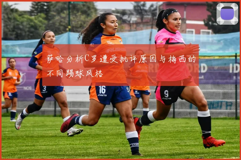 萨哈分析C罗遭受批评原因与梅西的不同踢球风格